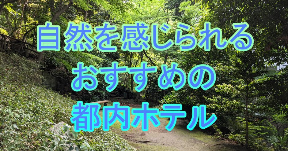 自然を感じられるおすすめの都内ホテル5選 緑豊か 東京のちょっと良いホテル